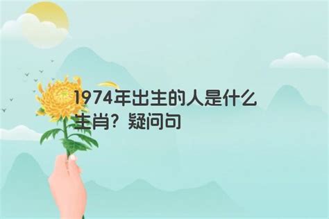 1974 年 生肖|1974年出生属什么生肖 1974年属虎是什么命